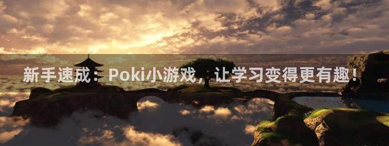 沐鸣2：新手速成：Poki小游戏，让学习变得更有趣！