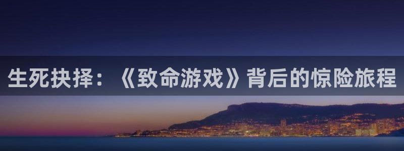 沐鸣2官网平台：生死抉择：《致命游戏》背后的惊险旅程