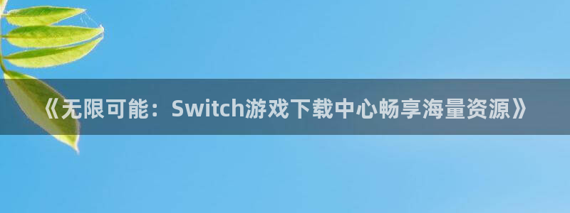 沐鸣2手机网页版：《无限可能：Switch游戏下载中心畅享海